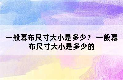 一般幕布尺寸大小是多少？ 一般幕布尺寸大小是多少的